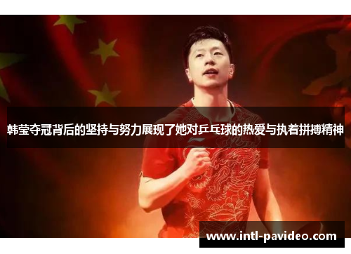 韩莹夺冠背后的坚持与努力展现了她对乒乓球的热爱与执着拼搏精神