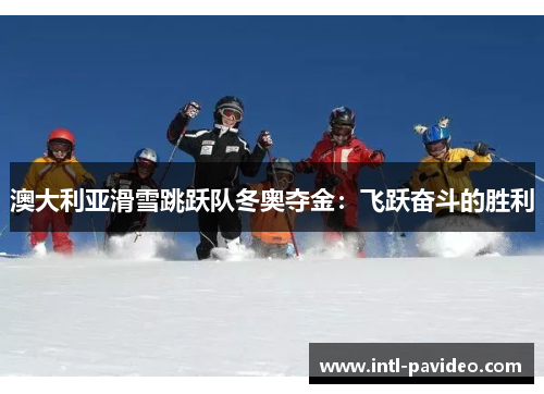 澳大利亚滑雪跳跃队冬奥夺金：飞跃奋斗的胜利