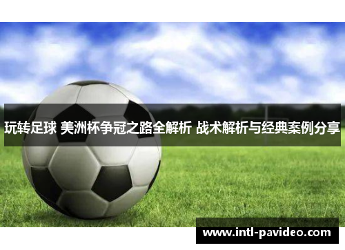 玩转足球 美洲杯争冠之路全解析 战术解析与经典案例分享